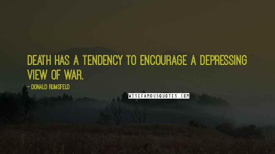 Donald Rumsfeld Quotes: Death has a tendency to encourage a depressing view of war.