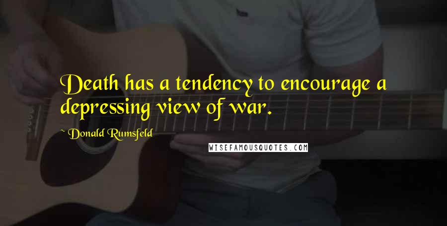 Donald Rumsfeld Quotes: Death has a tendency to encourage a depressing view of war.