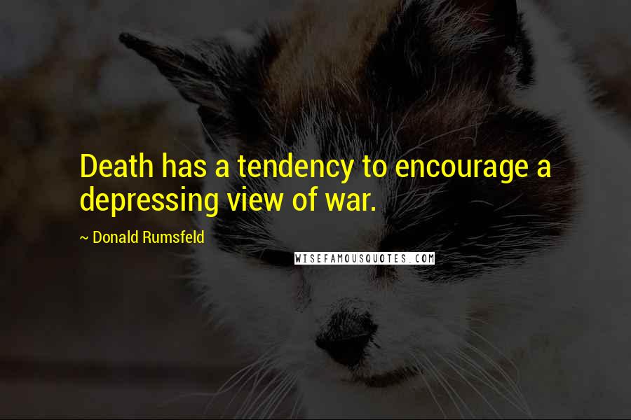 Donald Rumsfeld Quotes: Death has a tendency to encourage a depressing view of war.