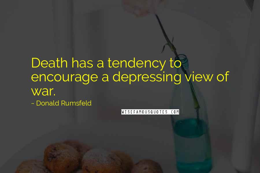 Donald Rumsfeld Quotes: Death has a tendency to encourage a depressing view of war.