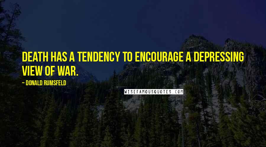 Donald Rumsfeld Quotes: Death has a tendency to encourage a depressing view of war.