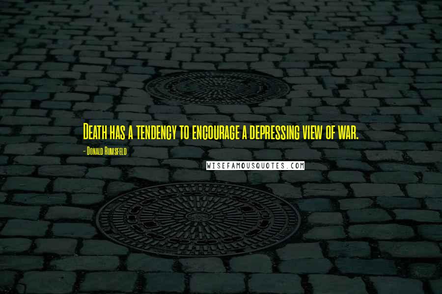 Donald Rumsfeld Quotes: Death has a tendency to encourage a depressing view of war.