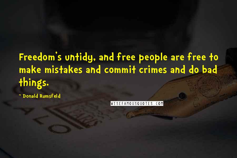 Donald Rumsfeld Quotes: Freedom's untidy, and free people are free to make mistakes and commit crimes and do bad things.