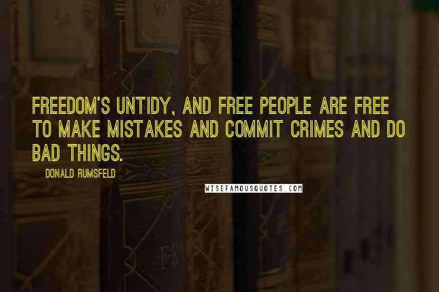 Donald Rumsfeld Quotes: Freedom's untidy, and free people are free to make mistakes and commit crimes and do bad things.