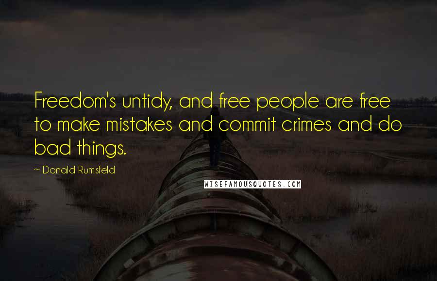 Donald Rumsfeld Quotes: Freedom's untidy, and free people are free to make mistakes and commit crimes and do bad things.