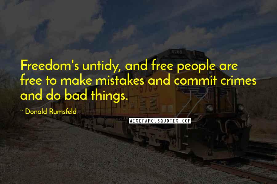 Donald Rumsfeld Quotes: Freedom's untidy, and free people are free to make mistakes and commit crimes and do bad things.