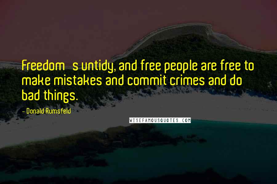 Donald Rumsfeld Quotes: Freedom's untidy, and free people are free to make mistakes and commit crimes and do bad things.