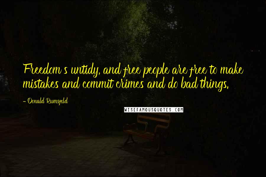 Donald Rumsfeld Quotes: Freedom's untidy, and free people are free to make mistakes and commit crimes and do bad things.