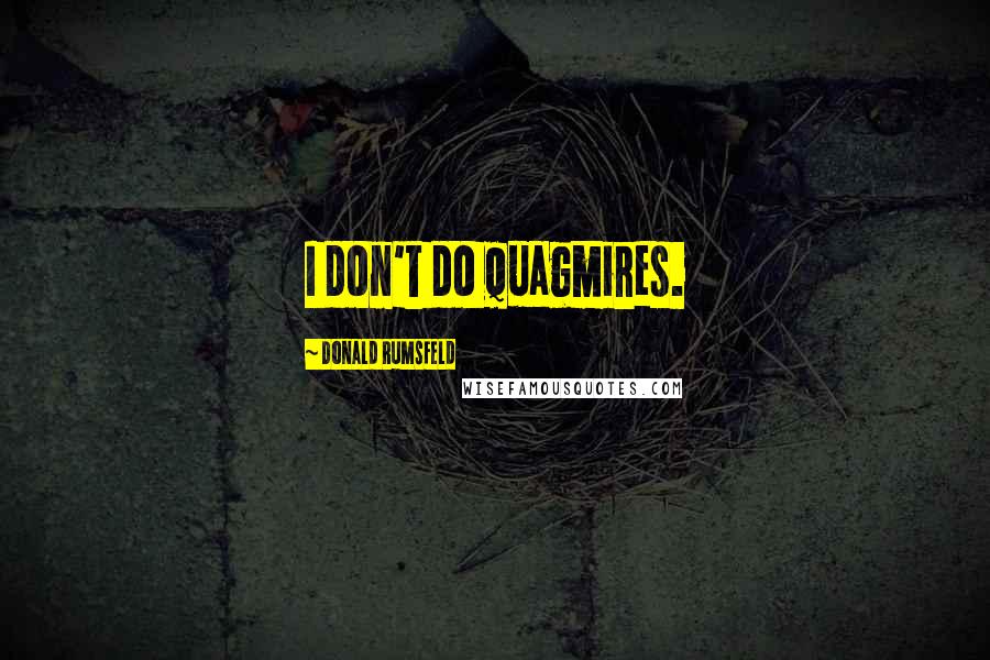 Donald Rumsfeld Quotes: I don't do quagmires.