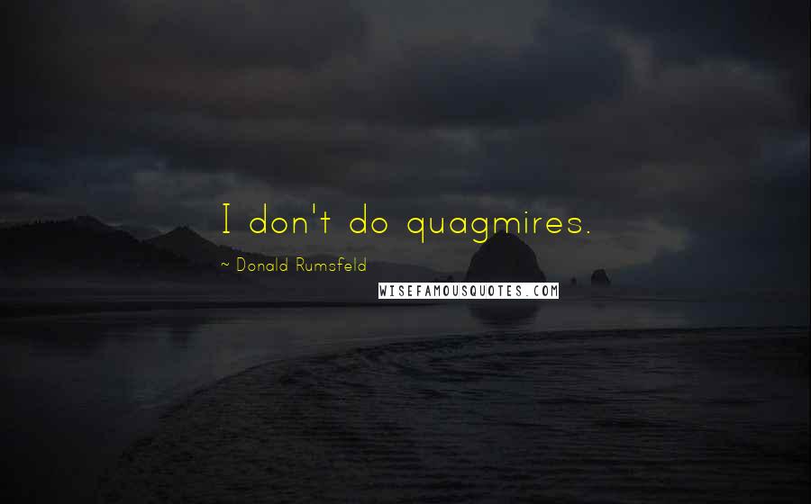 Donald Rumsfeld Quotes: I don't do quagmires.