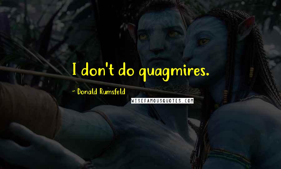 Donald Rumsfeld Quotes: I don't do quagmires.