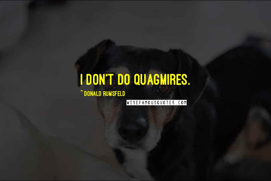 Donald Rumsfeld Quotes: I don't do quagmires.