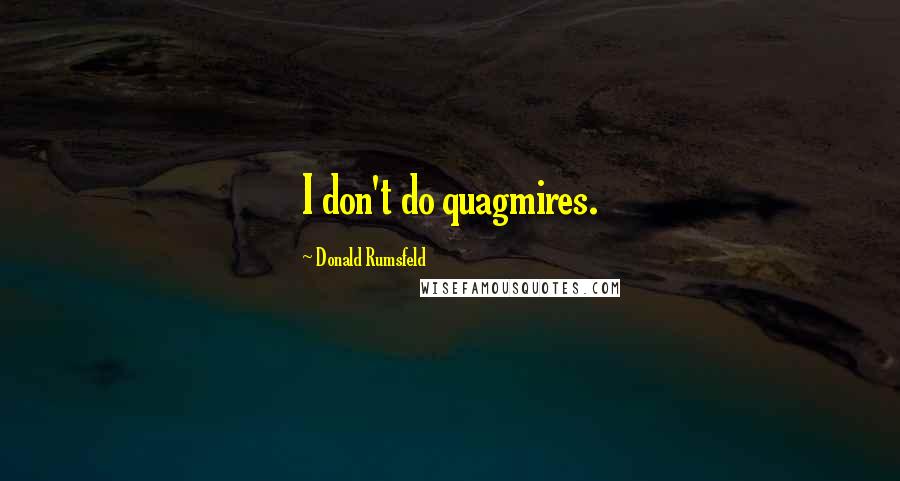 Donald Rumsfeld Quotes: I don't do quagmires.