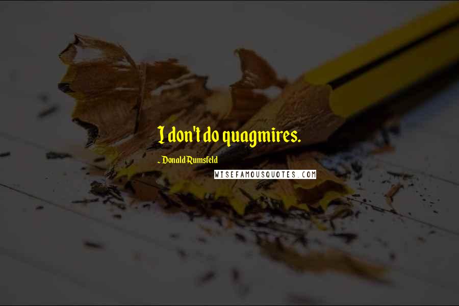 Donald Rumsfeld Quotes: I don't do quagmires.