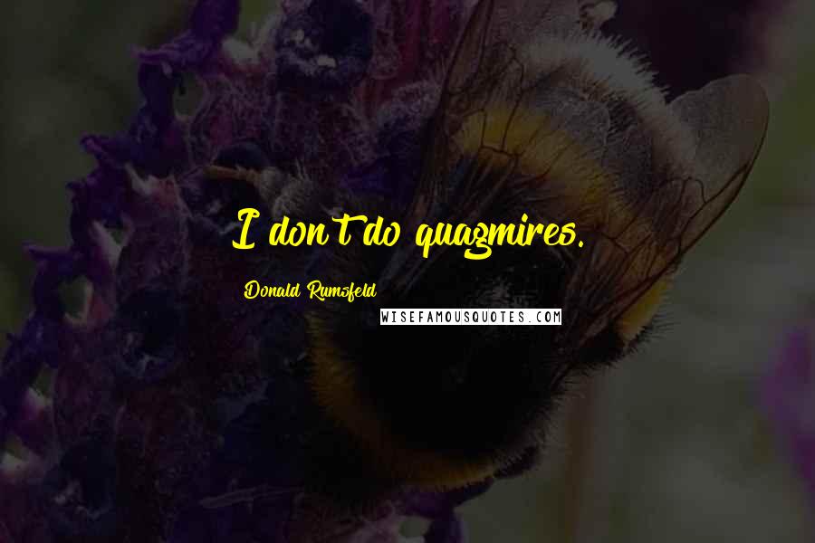 Donald Rumsfeld Quotes: I don't do quagmires.