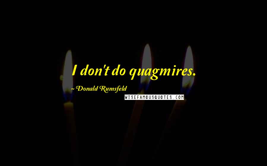 Donald Rumsfeld Quotes: I don't do quagmires.