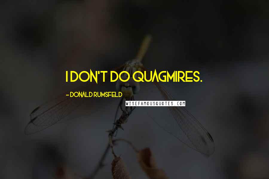 Donald Rumsfeld Quotes: I don't do quagmires.