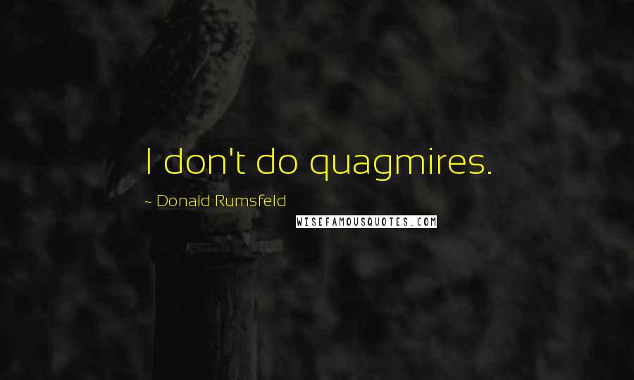 Donald Rumsfeld Quotes: I don't do quagmires.