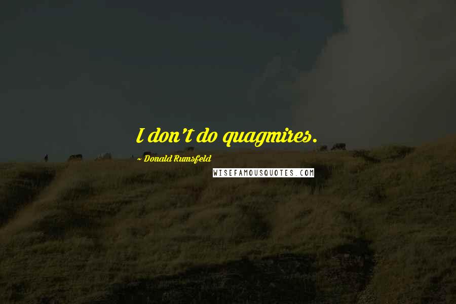 Donald Rumsfeld Quotes: I don't do quagmires.