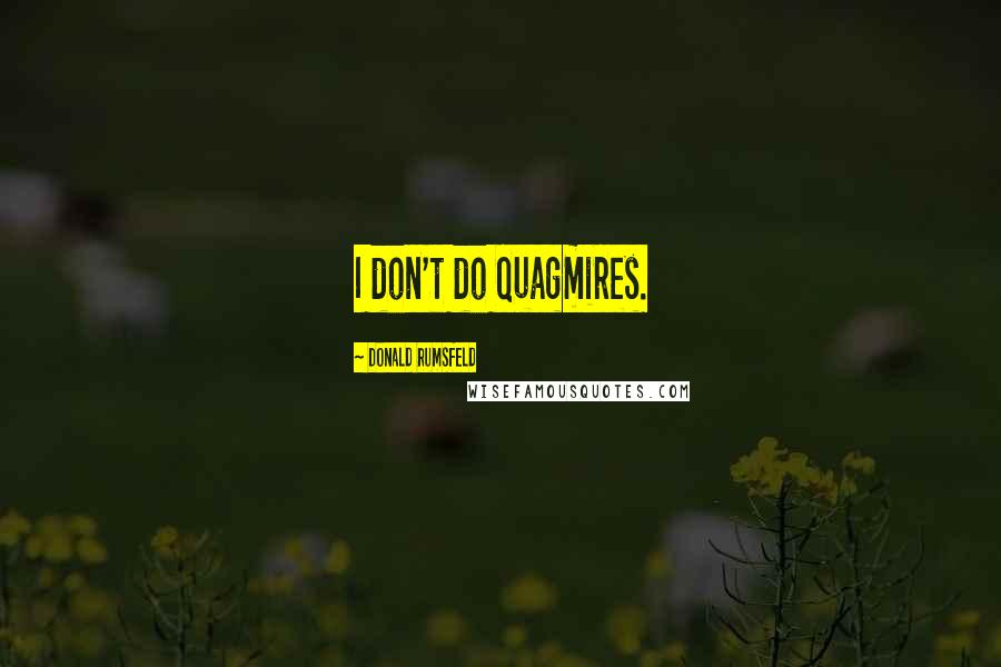 Donald Rumsfeld Quotes: I don't do quagmires.