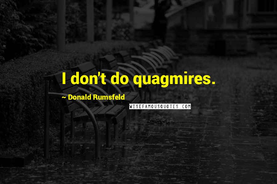 Donald Rumsfeld Quotes: I don't do quagmires.