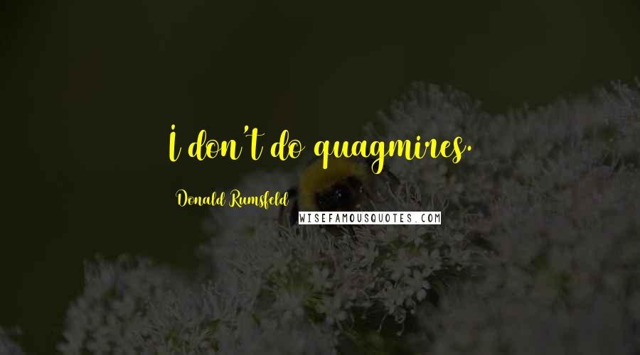 Donald Rumsfeld Quotes: I don't do quagmires.