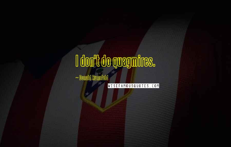 Donald Rumsfeld Quotes: I don't do quagmires.