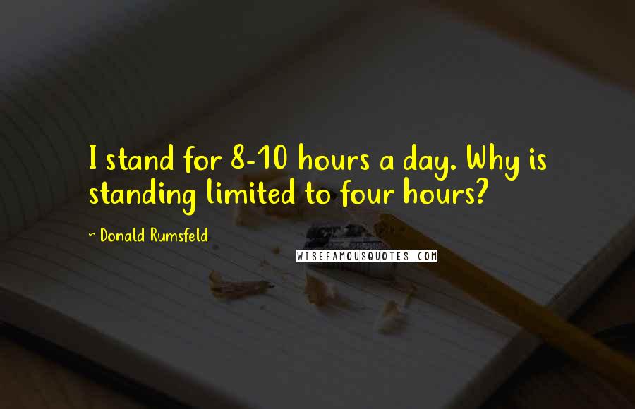 Donald Rumsfeld Quotes: I stand for 8-10 hours a day. Why is standing limited to four hours?