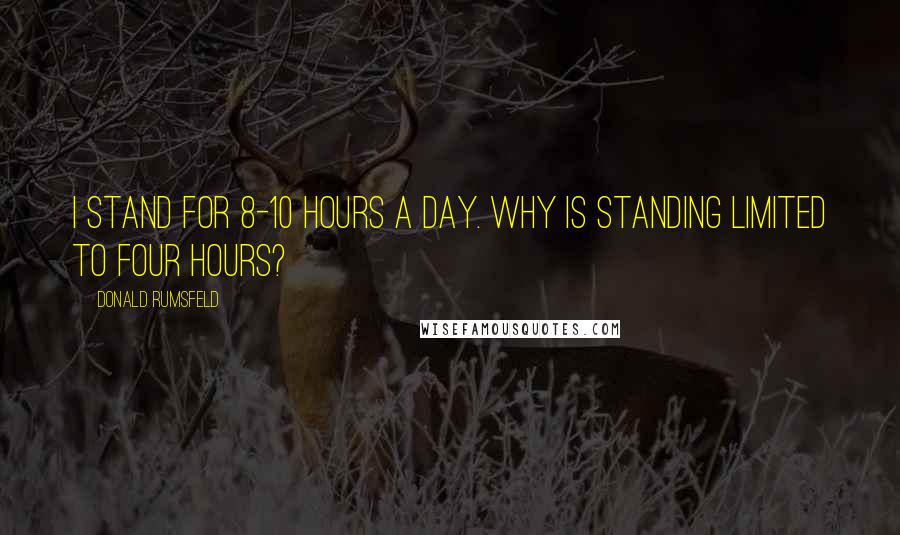 Donald Rumsfeld Quotes: I stand for 8-10 hours a day. Why is standing limited to four hours?