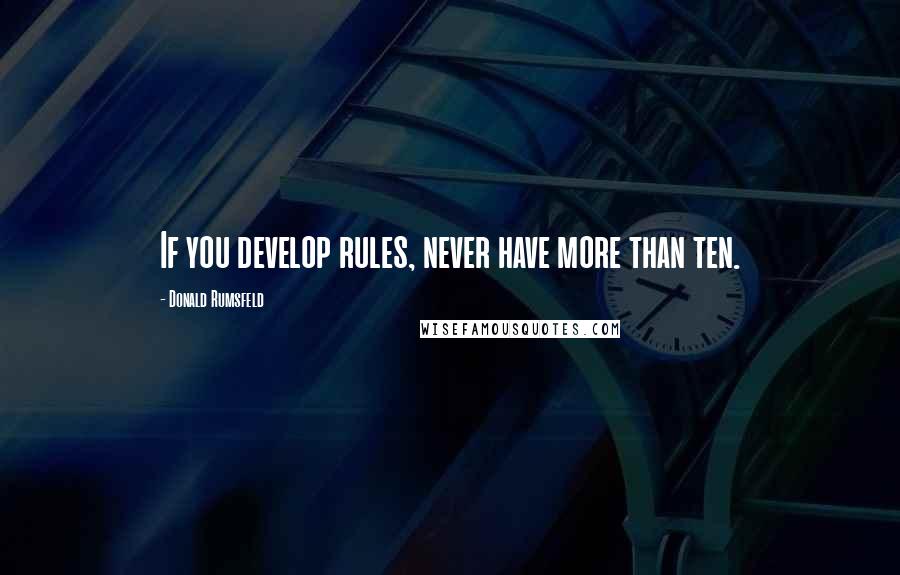 Donald Rumsfeld Quotes: If you develop rules, never have more than ten.