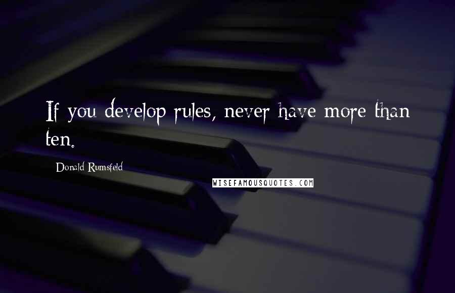 Donald Rumsfeld Quotes: If you develop rules, never have more than ten.