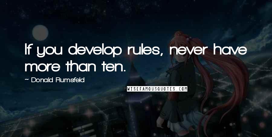 Donald Rumsfeld Quotes: If you develop rules, never have more than ten.
