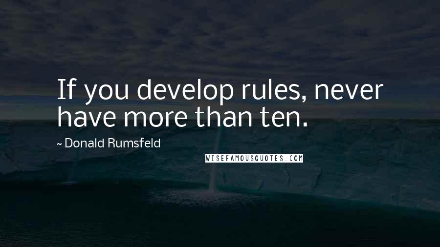 Donald Rumsfeld Quotes: If you develop rules, never have more than ten.