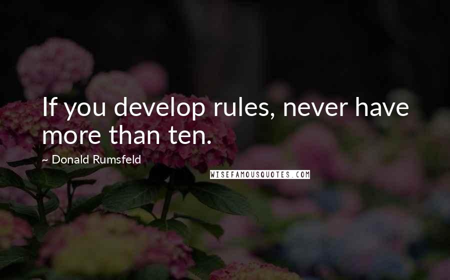 Donald Rumsfeld Quotes: If you develop rules, never have more than ten.