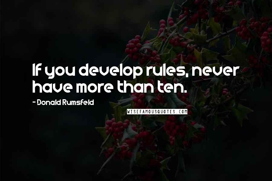 Donald Rumsfeld Quotes: If you develop rules, never have more than ten.