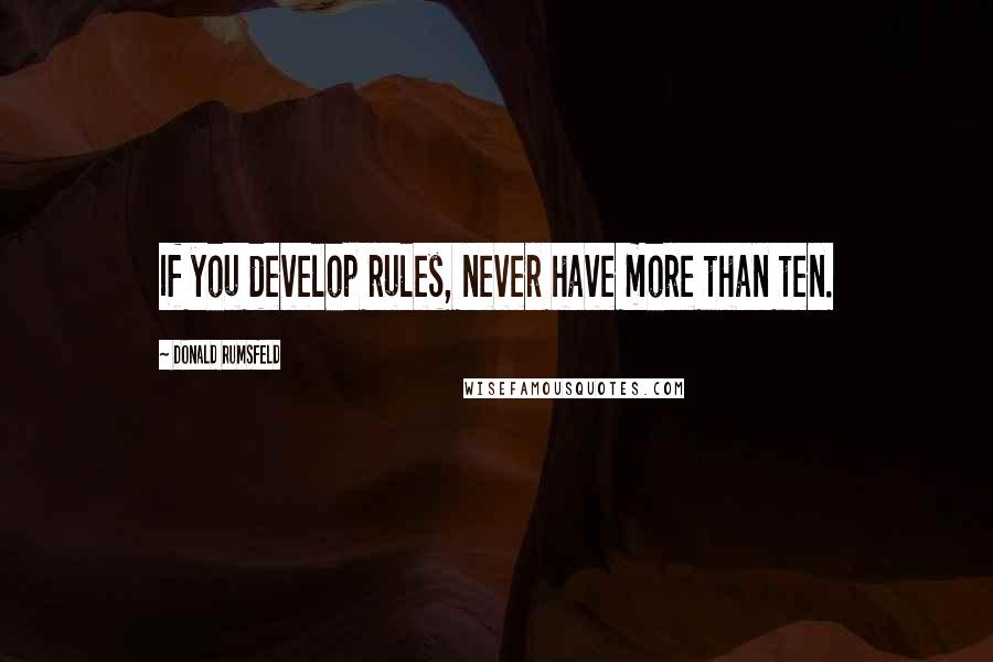 Donald Rumsfeld Quotes: If you develop rules, never have more than ten.