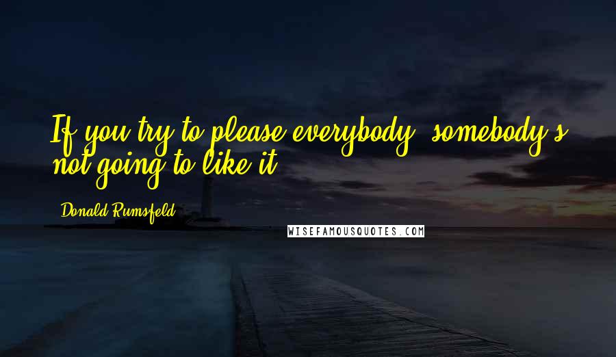 Donald Rumsfeld Quotes: If you try to please everybody, somebody's not going to like it.