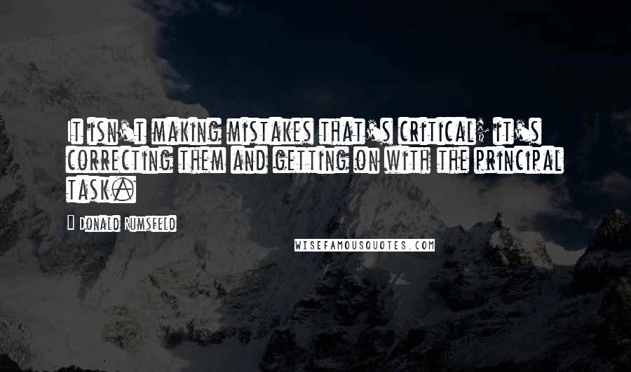 Donald Rumsfeld Quotes: It isn't making mistakes that's critical; it's correcting them and getting on with the principal task.