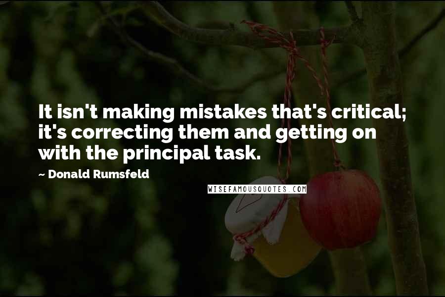 Donald Rumsfeld Quotes: It isn't making mistakes that's critical; it's correcting them and getting on with the principal task.