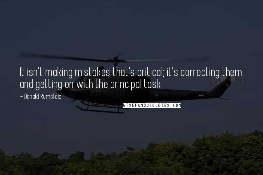 Donald Rumsfeld Quotes: It isn't making mistakes that's critical; it's correcting them and getting on with the principal task.