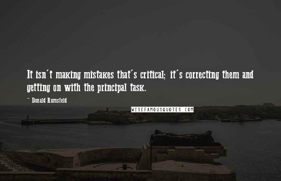 Donald Rumsfeld Quotes: It isn't making mistakes that's critical; it's correcting them and getting on with the principal task.