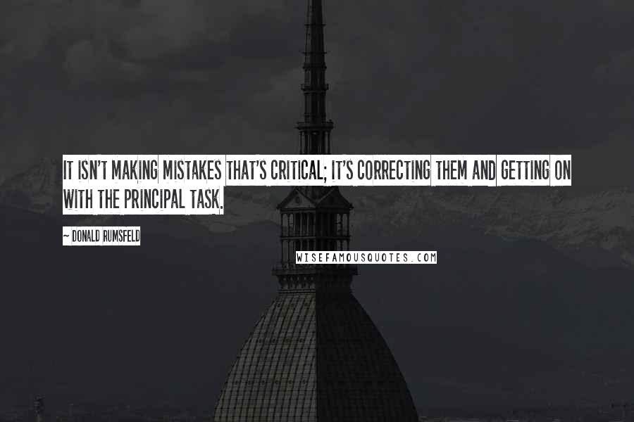 Donald Rumsfeld Quotes: It isn't making mistakes that's critical; it's correcting them and getting on with the principal task.