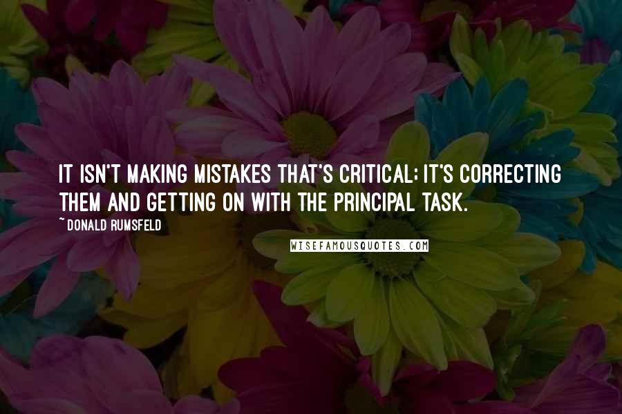 Donald Rumsfeld Quotes: It isn't making mistakes that's critical; it's correcting them and getting on with the principal task.