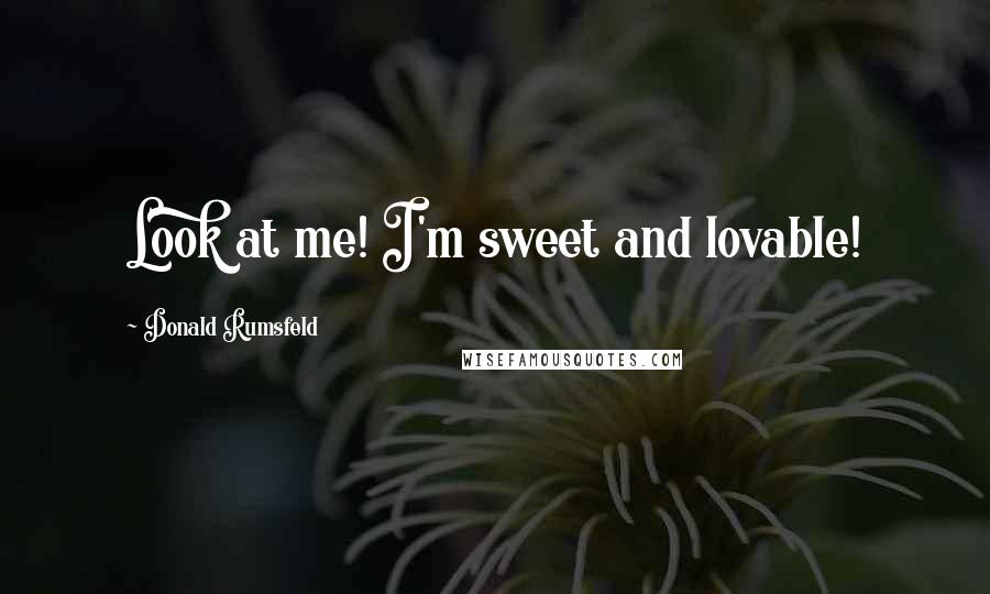 Donald Rumsfeld Quotes: Look at me! I'm sweet and lovable!