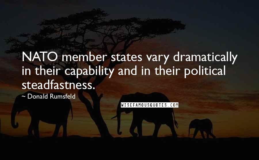 Donald Rumsfeld Quotes: NATO member states vary dramatically in their capability and in their political steadfastness.