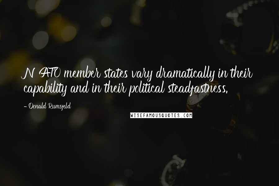 Donald Rumsfeld Quotes: NATO member states vary dramatically in their capability and in their political steadfastness.