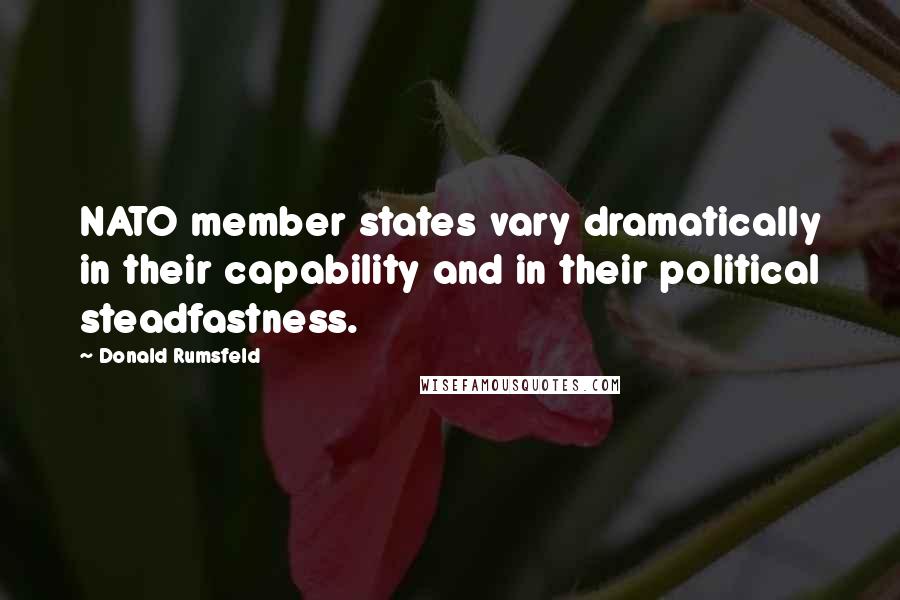 Donald Rumsfeld Quotes: NATO member states vary dramatically in their capability and in their political steadfastness.