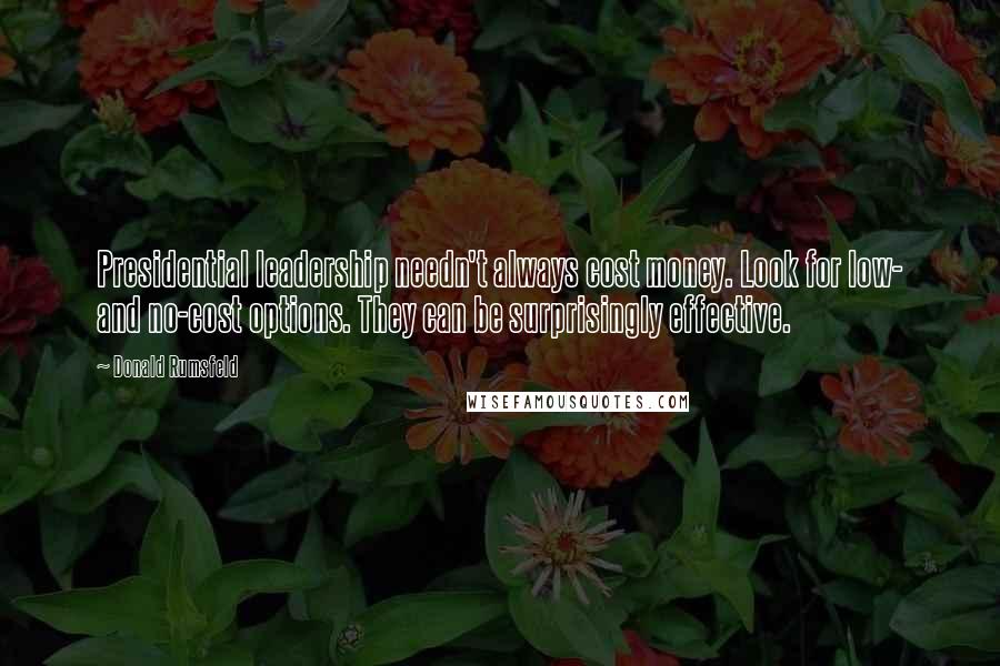 Donald Rumsfeld Quotes: Presidential leadership needn't always cost money. Look for low- and no-cost options. They can be surprisingly effective.