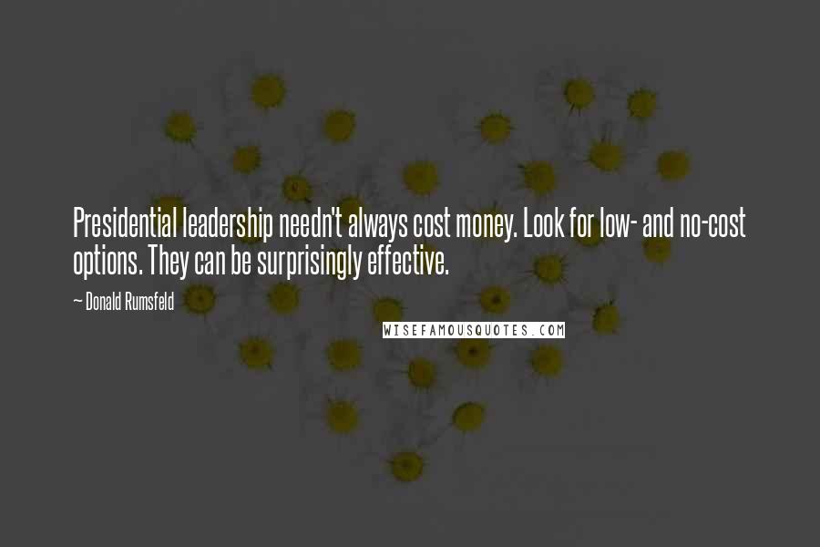 Donald Rumsfeld Quotes: Presidential leadership needn't always cost money. Look for low- and no-cost options. They can be surprisingly effective.