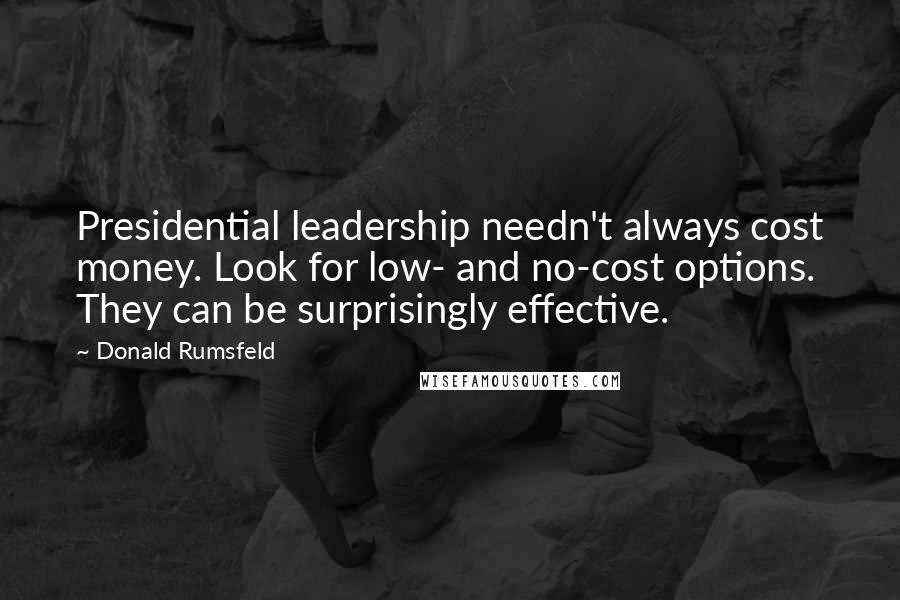 Donald Rumsfeld Quotes: Presidential leadership needn't always cost money. Look for low- and no-cost options. They can be surprisingly effective.